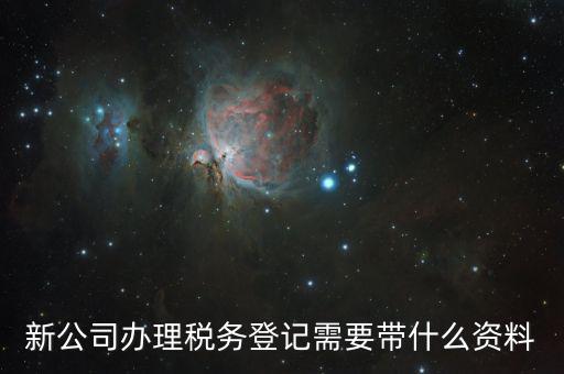 稅務(wù)新開戶需要帶什么資料，新戶國(guó)稅登記需要帶什么