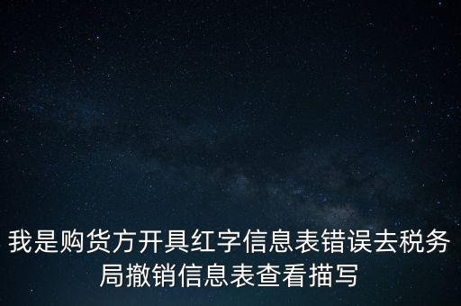 我是購(gòu)貨方開(kāi)具紅字信息表錯(cuò)誤去稅務(wù)局撤銷信息表查看描寫