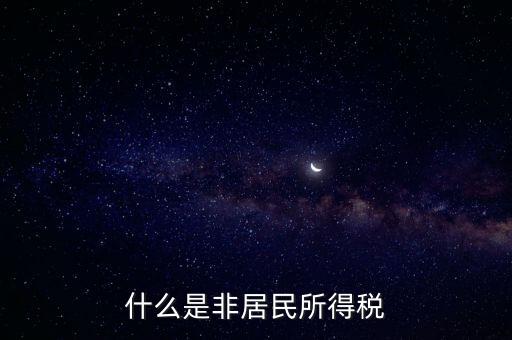 什么是非居民稅收，非居民納稅義務(wù)人是什么意思