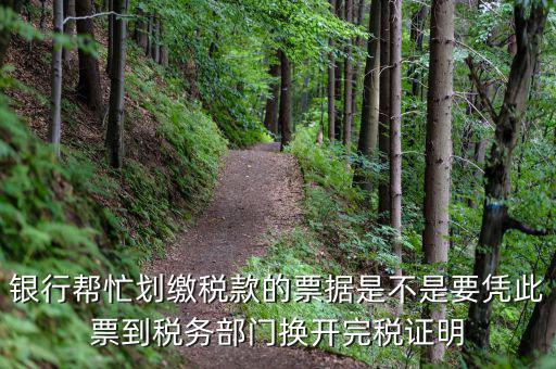 換開完稅是什么意思，銀行幫忙劃繳稅款的票據(jù)是不是要憑此票到稅務(wù)部門換開完稅證明