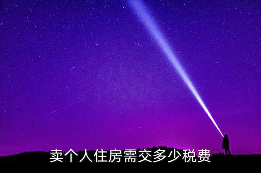 個人銷售住房交什么稅，賣個人住房需交多少稅費