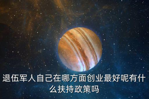 什么就扶持兵，我是一名退伍軍人當(dāng)了十二年我們沒有要工作自主擇業(yè)國家有什
