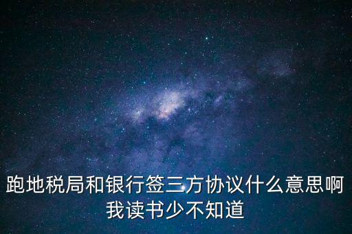 地稅三方協(xié)議號(hào)是什么意思，跑地稅局和銀行簽三方協(xié)議什么意思啊我讀書少不知道