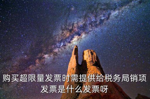 超限量認(rèn)領(lǐng)發(fā)票需要什么意思，購(gòu)買超限量發(fā)票時(shí)需提供給稅務(wù)局銷項(xiàng)發(fā)票是什么發(fā)票呀
