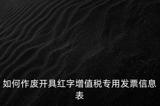 如何作廢開(kāi)具紅字增值稅專用發(fā)票信息表