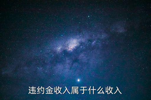 違約金是什么收入，收到違約金計(jì)入什么會(huì)計(jì)科目