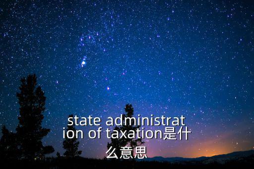 稅務法規(guī)是什么意思，state administration of taxation是什么意思