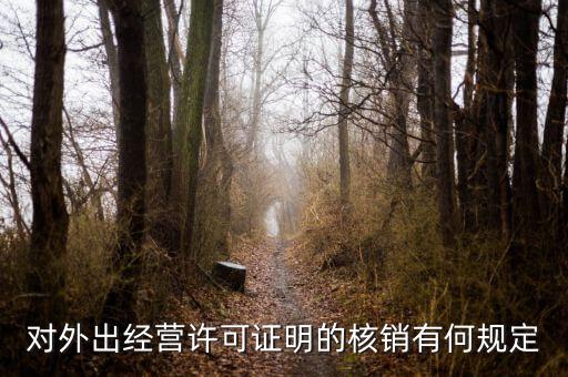 外經(jīng)證核銷包括什么，對(duì)外出經(jīng)營(yíng)許可證明的核銷有何規(guī)定