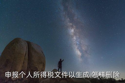 個(gè)稅數(shù)據(jù)已經(jīng)生成如何修改，申報(bào)個(gè)人所得稅文件以生成 怎樣刪除