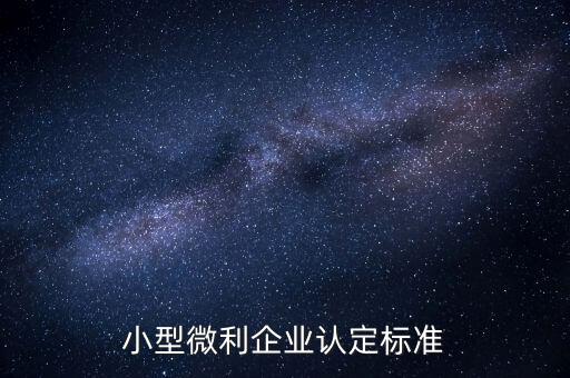 如何認(rèn)定小微企業(yè)，小型微利企業(yè)認(rèn)定標(biāo)準(zhǔn)