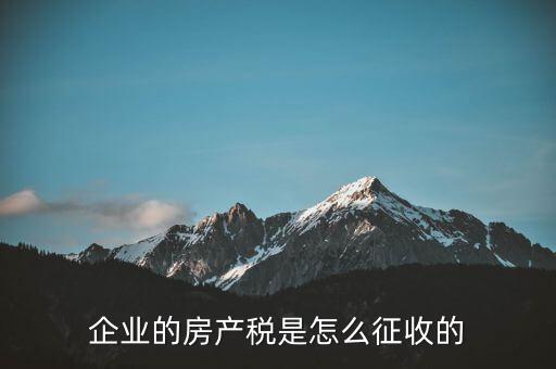 開公司房產(chǎn)稅如何征收，公司房產(chǎn)稅如何征收