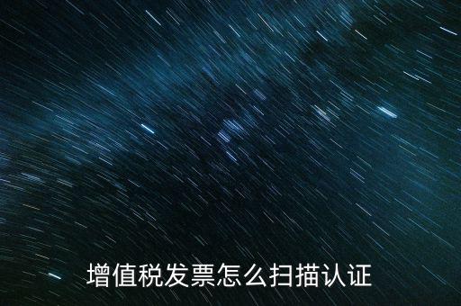 如何掃描發(fā)票具體，各人高手我想問一下發(fā)票怎么掃描認證啊流程是怎樣的急啊  搜