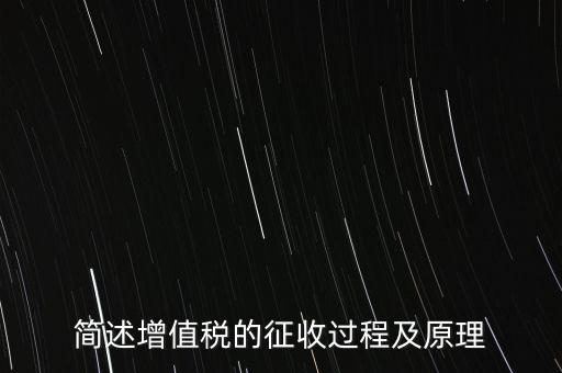如何征收增值稅，簡述增值稅的征收過程及原理