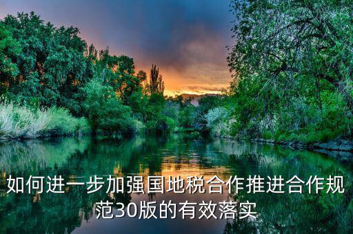 如何進(jìn)一步加強國地稅合作推進(jìn)合作規(guī)范30版的有效落實