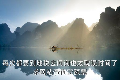 如何查地稅定額票報(bào)銷，每次都要到地稅去問詢也太耽誤時(shí)間了求網(wǎng)站查詢定額票