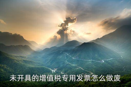如何作廢增值稅專用發(fā)票，如何作廢開具紅字增值稅專用發(fā)票信息表