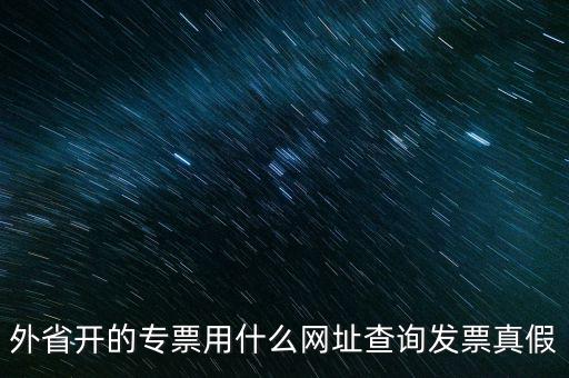 外省開(kāi)的專(zhuān)票用什么網(wǎng)址查詢(xún)發(fā)票真假