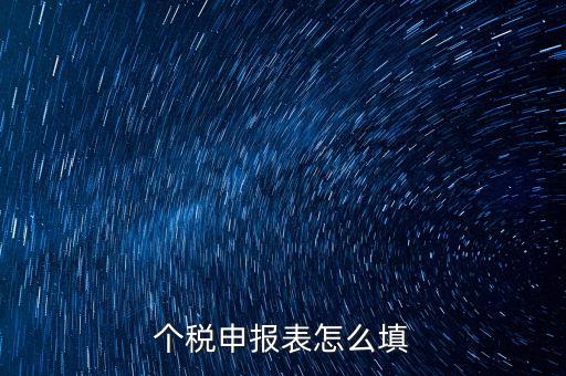 個人所得稅明細申報表如何填寫，個稅申報明細怎么填