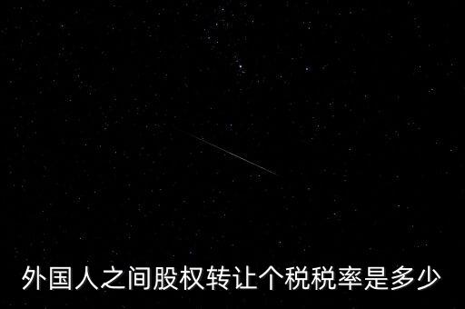 外籍個人轉讓股權如何征稅，外國人之間股權轉讓個稅稅率是多少