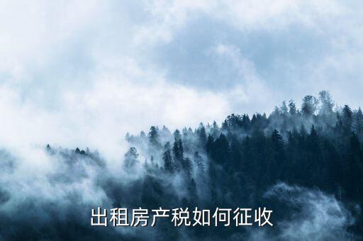 出租房產(chǎn)稅如何征收，出租房產(chǎn)稅如何計(jì)算