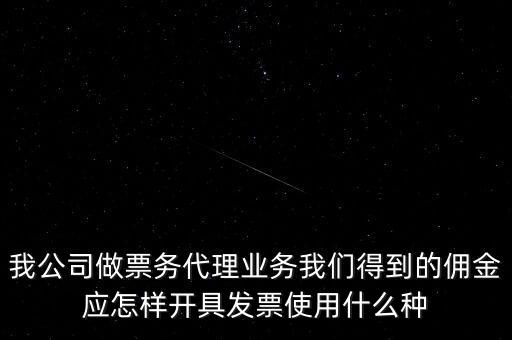 傭金如何開票，我公司做票務(wù)代理業(yè)務(wù)我們得到的傭金應(yīng)怎樣開具發(fā)票使用什么種