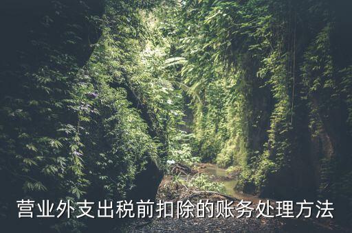 稅前扣除如何做賬，營業(yè)外支出稅前扣除的賬務處理方法
