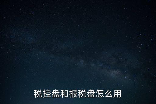 如何使用稅控盤(pán)抄報(bào)，稅控盤(pán)和報(bào)稅盤(pán)怎么用