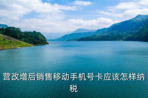 營改增后銷售移動(dòng)手機(jī)號卡應(yīng)該怎樣納稅