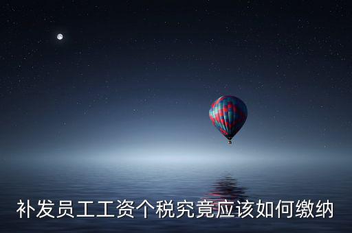 北京補發(fā)工資如何計稅，補發(fā)員工工資怎么計算個人所得稅