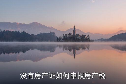 如何申報(bào)房產(chǎn)稅，房產(chǎn)稅怎么申報(bào)