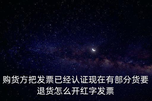 普通發(fā)票退貨如何沖紅，購貨方把發(fā)票已經(jīng)認(rèn)證現(xiàn)在有部分貨要退貨怎么開紅字發(fā)票