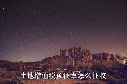 如何預(yù)征土地增值稅，土地增值稅預(yù)征率怎么征收