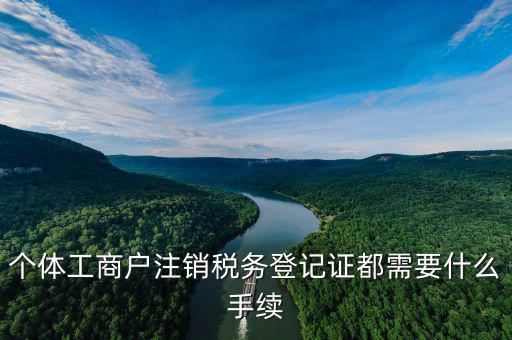 如何注銷稅務登記證，個體工商戶注銷稅務登記證都需要什么手續(xù)