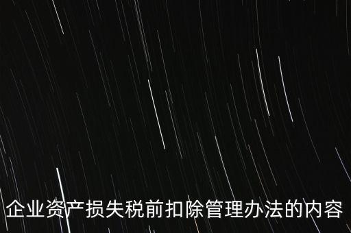 資產(chǎn)損失稅前扣除如何扣除，企業(yè)資產(chǎn)損失稅前扣除管理辦法的內容