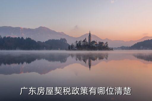 廣東房產(chǎn)稅如何征收，廣東房產(chǎn)契稅的繳納標(biāo)準(zhǔn)