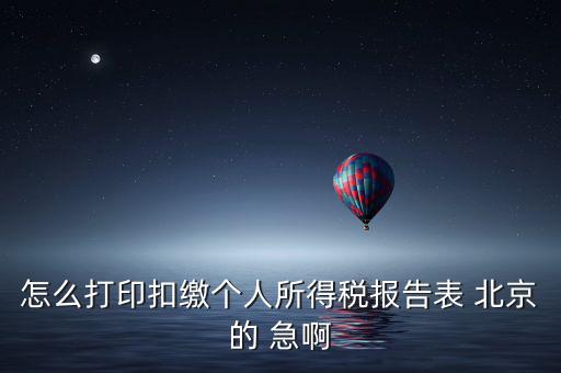 北京 如何打個(gè)稅明細(xì)，怎么打印扣繳個(gè)人所得稅報(bào)告表 北京的 急啊