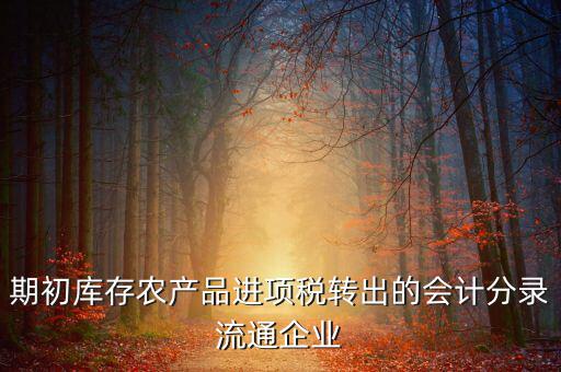 農(nóng)產(chǎn)品期初進項稅額如何轉(zhuǎn)出，進項稅怎么轉(zhuǎn)出來