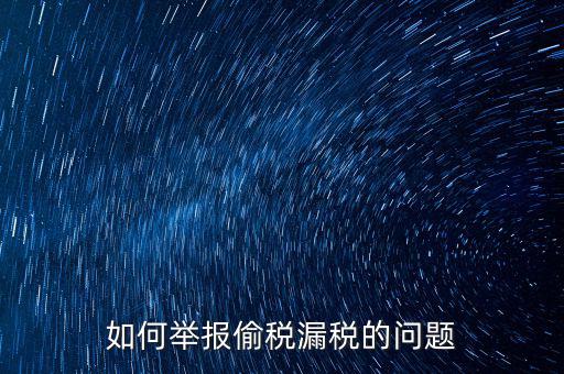 稅務舉報如何舉報，怎樣投訴單位稅務問題