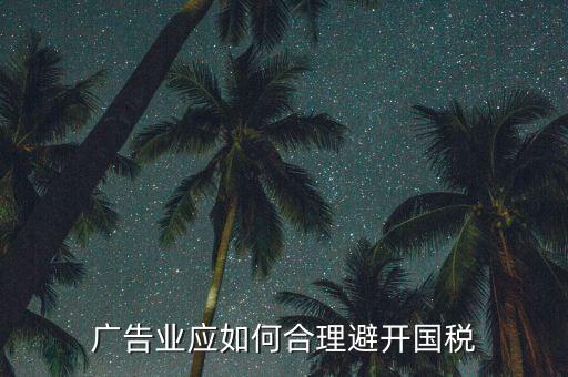 如何加強對廣告行業(yè)的稅收風險防控，廣告業(yè)應如何合理避開國稅