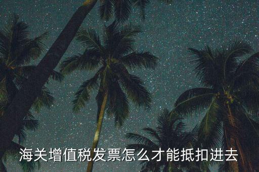 海關(guān)發(fā)票如何抵扣，海關(guān)稅票如何抵扣