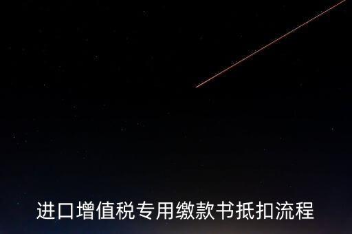 進(jìn)口增值稅專用繳款書如何抵扣，進(jìn)口增值稅專用繳款書抵扣流程