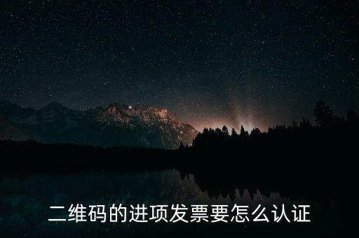 二維碼發(fā)票如何認證，增值稅發(fā)票二維碼認證怎么認證