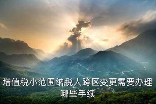 納稅人跨區(qū)經(jīng)營如何辦理變更，公司跨區(qū)辦理稅務(wù)變更