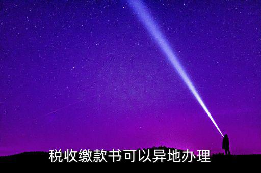 如何申請(qǐng)稅務(wù)繳款書(shū)，稅收繳款書(shū)可以異地辦理