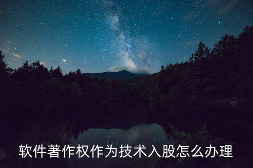 軟件著作權作為技術入股怎么辦理