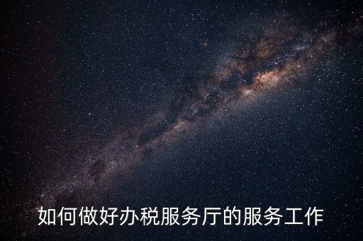 如何提高辦稅廳質(zhì)效，怎樣提高辦稅服務(wù)廳效率