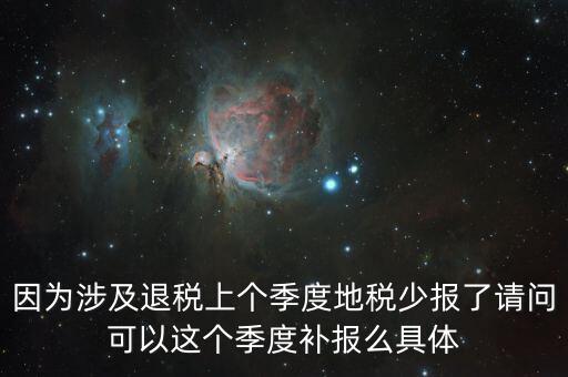 因為涉及退稅上個季度地稅少報了請問可以這個季度補(bǔ)報么具體