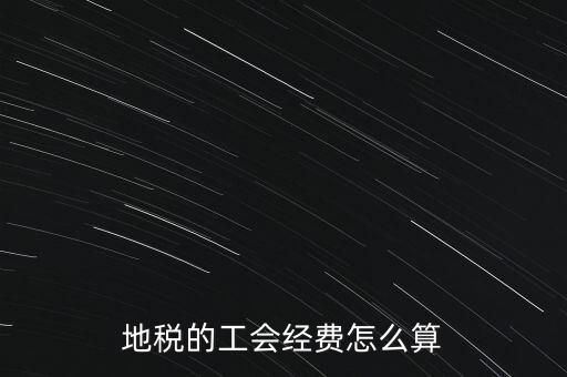 交地稅時的工會經(jīng)費如何計算，地稅中的工會費是按什么計算的呀