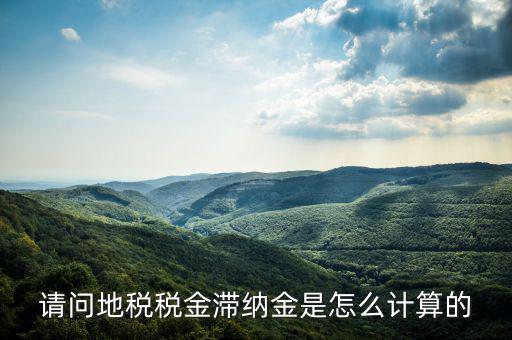 地稅滯納金如何計算公式，稅款滯納金怎么算