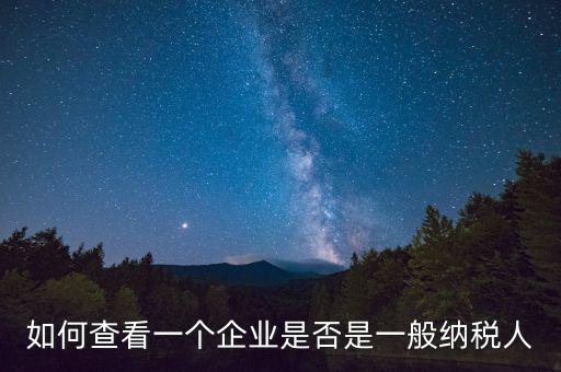 如何查詢(xún)是一般納稅人，怎么確認(rèn)一家單位是不是一般納稅人